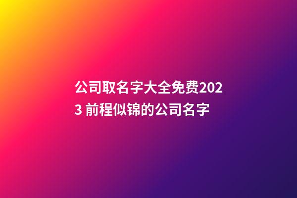 公司取名字大全免费2023 前程似锦的公司名字